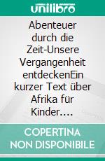 Abenteuer durch die Zeit-Unsere Vergangenheit entdeckenEin kurzer Text über Afrika für Kinder. E-book. Formato EPUB ebook