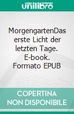 MorgengartenDas erste Licht der letzten Tage. E-book. Formato EPUB ebook