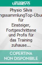 Physio Silvis ÜbungssammlungTop-Übungen für Einsteiger, Fortgeschrittene und Profis für das Training zuhause inklusive Kleingeräten. E-book. Formato EPUB ebook