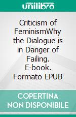 Criticism of FeminismWhy the Dialogue is in Danger of Failing. E-book. Formato EPUB ebook