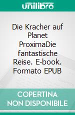 Die Kracher auf Planet ProximaDie fantastische Reise. E-book. Formato EPUB ebook