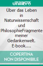 Über das Leben in Naturwissenschaft und PhilosophieFragmente meiner Gedankenwelt. E-book. Formato EPUB ebook