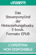 Das SteuerponyUnd der Hinterziehungshusky. E-book. Formato EPUB ebook