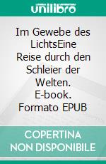 Im Gewebe des LichtsEine Reise durch den Schleier der Welten. E-book. Formato EPUB ebook