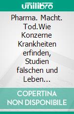 Pharma. Macht. Tod.Wie Konzerne Krankheiten erfinden, Studien fälschen und Leben gefährden. Die größten Gesundheitslügen unserer Zeit. E-book. Formato EPUB ebook