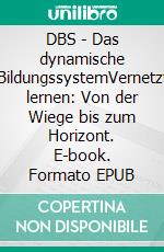 DBS - Das dynamische BildungssystemVernetzt lernen: Von der Wiege bis zum Horizont. E-book. Formato EPUB ebook