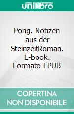 Pong. Notizen aus der SteinzeitRoman. E-book. Formato EPUB ebook
