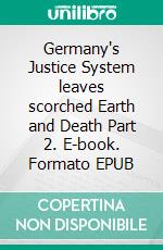 Germany's Justice System leaves scorched Earth and Death Part 2. E-book. Formato EPUB ebook