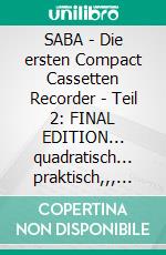SABA - Die ersten Compact Cassetten Recorder - Teil 2: FINAL EDITION... quadratisch... praktisch,,, aus dem Schwarzwald... 320/CR 325/CR 335/CR 336. E-book. Formato EPUB ebook