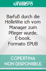 Barfuß durch die HölleWie ich vom Manager zum Pfleger wurde. E-book. Formato EPUB ebook