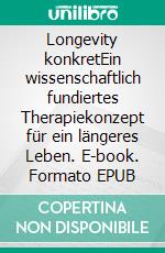 Longevity konkretEin wissenschaftlich fundiertes Therapiekonzept für ein längeres Leben. E-book. Formato EPUB ebook