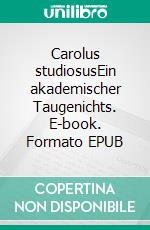 Carolus studiosusEin akademischer Taugenichts. E-book. Formato EPUB ebook