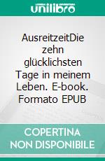 AusreitzeitDie zehn glücklichsten Tage in meinem Leben. E-book. Formato EPUB ebook