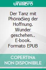 Der Tanz mit PhönixSieg der Hoffnung. Wunder geschehen.. E-book. Formato EPUB ebook