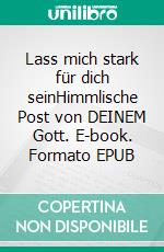 Lass mich stark für dich seinHimmlische Post von DEINEM Gott. E-book. Formato EPUB ebook