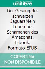 Der Gesang des schwarzen JaguarsMein Leben bei Schamanen des Amazonas. E-book. Formato EPUB ebook
