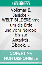 Volkmar E. Janicke - WELT-BILDEREinmal um die Erde und vom Nordpol bis zur Antarktis. E-book. Formato EPUB ebook