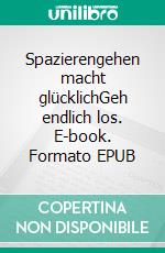 Spazierengehen macht glücklichGeh endlich los. E-book. Formato EPUB ebook