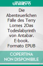 Die Abenteuerlichen Fälle des Terry Lomes 2Das Todeslabyrinth von Antabar. E-book. Formato EPUB ebook