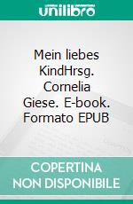 Mein liebes KindHrsg. Cornelia Giese. E-book. Formato EPUB ebook