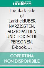 The dark side of LarkfieldÜBER NARZISSTEN, SOZIOPATHEN UND TOXISCHE PERSONEN. E-book. Formato EPUB ebook