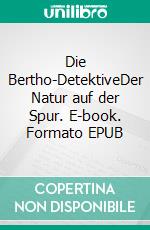 Die Bertho-DetektiveDer Natur auf der Spur. E-book. Formato EPUB ebook