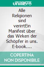 Alle Religionen sind verirrtEin Manifest über das Wirken der Schöpfer in uns. E-book. Formato EPUB ebook