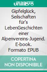 Gipfelglück, Seilschaften für's LebenGeschichten einer Alpenvereins-Jugend. E-book. Formato EPUB ebook
