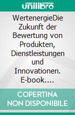 WertenergieDie Zukunft der Bewertung von Produkten, Dienstleistungen und Innovationen. E-book. Formato EPUB ebook
