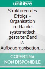 Strukturen des Erfolgs - Organisation im Handel systematisch gestaltenBand 2: Aufbauorganisation. E-book. Formato EPUB ebook