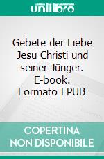 Gebete der Liebe Jesu Christi und seiner Jünger. E-book. Formato EPUB ebook