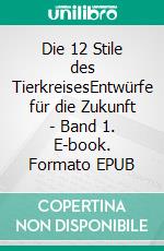 Die 12 Stile des TierkreisesEntwürfe für die Zukunft - Band 1. E-book. Formato EPUB ebook