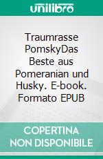 Traumrasse PomskyDas Beste aus Pomeranian und Husky. E-book. Formato EPUB ebook