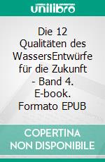 Die 12 Qualitäten des WassersEntwürfe für die Zukunft - Band 4. E-book. Formato EPUB ebook