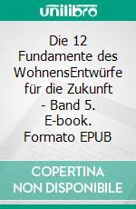Die 12 Fundamente des WohnensEntwürfe für die Zukunft - Band 5. E-book. Formato EPUB ebook