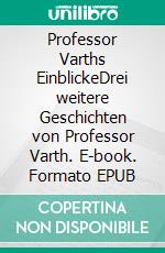 Professor Varths EinblickeDrei weitere Geschichten von Professor Varth. E-book. Formato EPUB ebook
