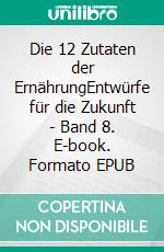 Die 12 Zutaten der ErnährungEntwürfe für die Zukunft - Band 8. E-book. Formato EPUB ebook