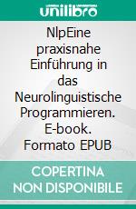 NlpEine praxisnahe Einführung in das Neurolinguistische Programmieren. E-book. Formato EPUB ebook