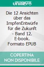 Die 12 Ansichten über das ImpfenEntwürfe für die Zukunft - Band 12. E-book. Formato EPUB ebook