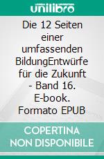 Die 12 Seiten einer umfassenden BildungEntwürfe für die Zukunft - Band 16. E-book. Formato EPUB ebook