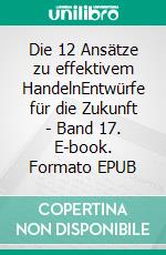 Die 12 Ansätze zu effektivem HandelnEntwürfe für die Zukunft - Band 17. E-book. Formato EPUB ebook