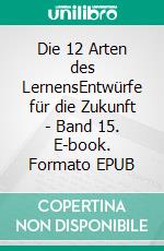 Die 12 Arten des LernensEntwürfe für die Zukunft - Band 15. E-book. Formato EPUB ebook