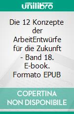 Die 12 Konzepte der ArbeitEntwürfe für die Zukunft - Band 18. E-book. Formato EPUB ebook