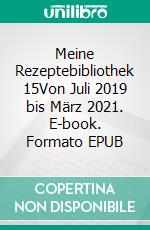 Meine Rezeptebibliothek 15Von Juli 2019 bis März 2021. E-book. Formato EPUB ebook