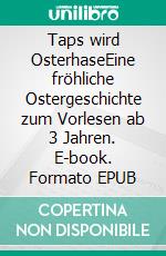 Taps wird OsterhaseEine fröhliche Ostergeschichte zum Vorlesen ab 3 Jahren. E-book. Formato EPUB ebook