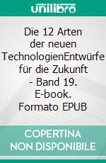 Die 12 Arten der neuen TechnologienEntwürfe für die Zukunft - Band 19. E-book. Formato EPUB ebook