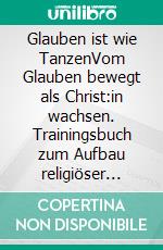 Glauben ist wie TanzenVom Glauben bewegt als Christ:in wachsen. Trainingsbuch zum Aufbau religiöser Kompetenzen. E-book. Formato EPUB ebook
