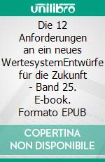 Die 12 Anforderungen an ein neues WertesystemEntwürfe für die Zukunft - Band 25. E-book. Formato EPUB ebook