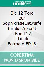 Die 12 Tore zur SophikratieEntwürfe für die Zukunft - Band 27. E-book. Formato EPUB ebook