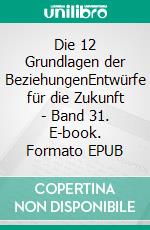 Die 12 Grundlagen der BeziehungenEntwürfe für die Zukunft - Band 31. E-book. Formato EPUB ebook